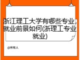 浙江理工大学有哪些专业，就业前景如何(浙理工专业就业)
