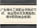 广东南华工商职业学院好不好，就业现状及发展趋势(南华职院就业前景)