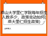 燕山大学里仁学院每年招生人数多少，政策变动如何(燕大里仁招生政策)