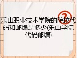 乐山职业技术学院的院校代码和邮编是多少(乐山学院代码邮编)