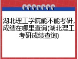湖北理工学院能不能考研，成绩在哪里查询(湖北理工考研成绩查询)