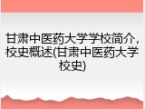 甘肃中医药大学学校简介，校史概述(甘肃中医药大学校史)