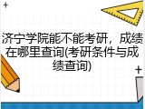 济宁学院能不能考研，成绩在哪里查询(考研条件与成绩查询)