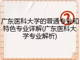 广东医科大学的普通专业和特色专业详解(广东医科大学专业解析)
