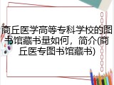 商丘医学高等专科学校的图书馆藏书量如何，简介(商丘医专图书馆藏书)