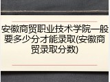 安徽商贸职业技术学院一般要多少分才能录取(安徽商贸录取分数)