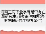 海南工商职业学院是否有在职研究生,报考条件如何(海南在职研究生报考条件)