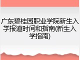 广东碧桂园职业学院新生入学报道时间和指南(新生入学指南)