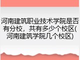 河南建筑职业技术学院是否有分校，共有多少个校区(河南建筑学院几个校区)