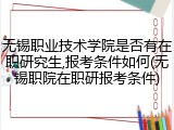 无锡职业技术学院是否有在职研究生,报考条件如何(无锡职院在职研报考条件)