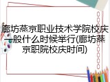 廊坊燕京职业技术学院校庆一般什么时候举行(廊坊燕京职院校庆时间)