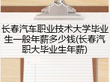 长春汽车职业技术大学毕业生一般年薪多少钱(长春汽职大毕业生年薪)