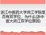 浙江中医药大学滨江学院是否有双学位，为什么(浙中医大滨江双学位原因)