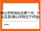 黄山学院地址在哪个市，什么区县(黄山学院位于何地)