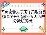 河南农业大学历年录取分数线深度分析(河南农大历年分数线解析)