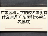 广东医科大学的校名来历有什么渊源(广东医科大学校名渊源)