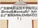 广东邮电职业技术学院可以读mba或者emba吗？为什么(广邮院MBA/EMBA可行？)