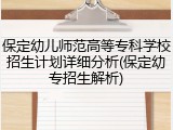 保定幼儿师范高等专科学校招生计划详细分析(保定幼专招生解析)