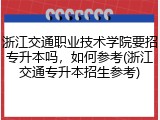 浙江交通职业技术学院要招专升本吗，如何参考(浙江交通专升本招生参考)