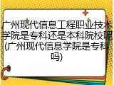 广州现代信息工程职业技术学院是专科还是本科院校呢(广州现代信息学院是专科吗)