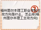 福州墨尔本理工职业学院主攻方向是什么，怎么样(福州墨尔本理工主攻方向)