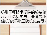 郑州工程技术学院的校史简介，什么历史与社会背景下建校的(郑州工院校史背景)