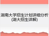 湖南大学招生计划详细分析(湖大招生详解)
