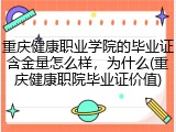 重庆健康职业学院的毕业证含金量怎么样，为什么(重庆健康职院毕业证价值)