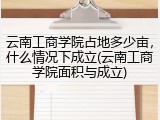 云南工商学院占地多少亩，什么情况下成立(云南工商学院面积与成立)