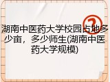 湖南中医药大学校园占地多少亩，多少师生(湖南中医药大学规模)