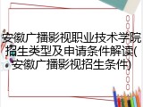 安徽广播影视职业技术学院招生类型及申请条件解读(安徽广播影视招生条件)