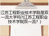 江苏工程职业技术学院是双一流大学吗?(江苏工程职业技术学院双一流？)