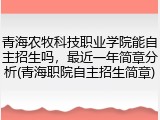 青海农牧科技职业学院能自主招生吗，最近一年简章分析(青海职院自主招生简章)