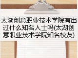 太湖创意职业技术学院有出过什么知名人士吗(太湖创意职业技术学院知名校友)