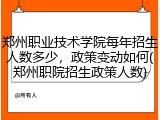 郑州职业技术学院每年招生人数多少，政策变动如何(郑州职院招生政策人数)