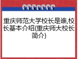 重庆师范大学校长是谁,校长基本介绍(重庆师大校长简介)