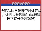 沈阳科技学院是否对外开放，让进去参观吗？(沈阳科技学院开放参观吗)