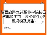 陕西旅游烹饪职业学院校园占地多少亩，多少师生(校园规模及师生)