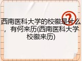 西南医科大学的校徽是什么，有何来历(西南医科大学校徽来历)