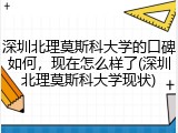 深圳北理莫斯科大学的口碑如何，现在怎么样了(深圳北理莫斯科大学现状)