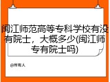 闽江师范高等专科学校有没有院士，大概多少(闽江师专有院士吗)