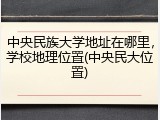 中央民族大学地址在哪里，学校地理位置(中央民大位置)