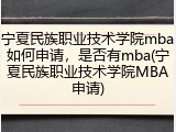 宁夏民族职业技术学院mba如何申请，是否有mba(宁夏民族职业技术学院MBA申请)