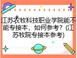 江苏农牧科技职业学院能不能专接本，如何参考？(江苏牧院专接本参考)
