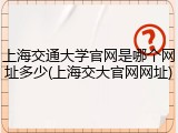 上海交通大学官网是哪个网址多少(上海交大官网网址)
