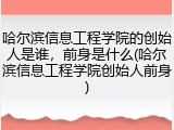 哈尔滨信息工程学院的创始人是谁，前身是什么(哈尔滨信息工程学院创始人前身)