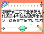 河南新乡工商职业学院是专科还是本科院校呢(河南新乡工商职业学院学历层次)