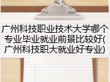 广州科技职业技术大学哪个专业毕业就业前景比较好(广州科技职大就业好专业)