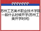 苏州工艺美术职业技术学院一般什么时候开学(苏州工美开学时间)