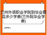 兰州外语职业学院到毕业要花多少学费(兰外院毕业学费)